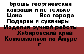 брошь георгиевская канзаши и не только › Цена ­ 50 - Все города Подарки и сувениры » Изделия ручной работы   . Хабаровский край,Комсомольск-на-Амуре г.